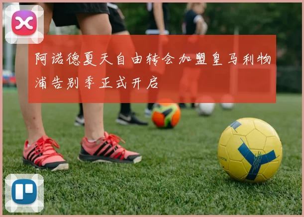 阿诺德夏天自由转会加盟皇马利物浦告别季正式开启